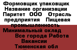 Формовщик-упаковщик › Название организации ­ Паритет, ООО › Отрасль предприятия ­ Пищевая промышленность › Минимальный оклад ­ 23 000 - Все города Работа » Вакансии   . Тюменская обл.,Тюмень г.